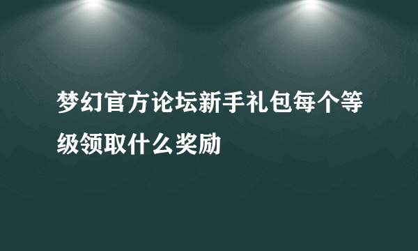 梦幻官方论坛新手礼包每个等级领取什么奖励