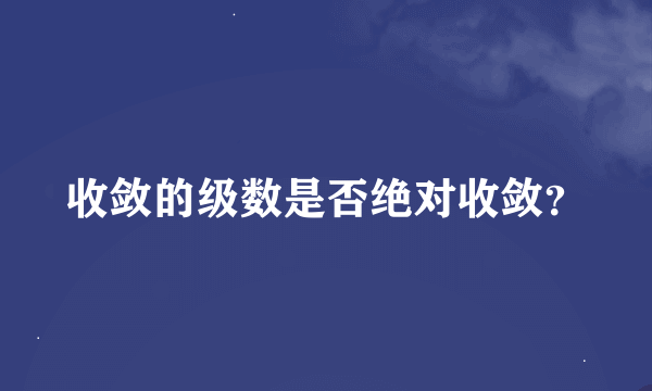 收敛的级数是否绝对收敛？