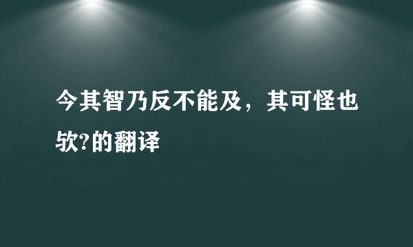 今其智乃反不能及，其可怪也欤?的翻译