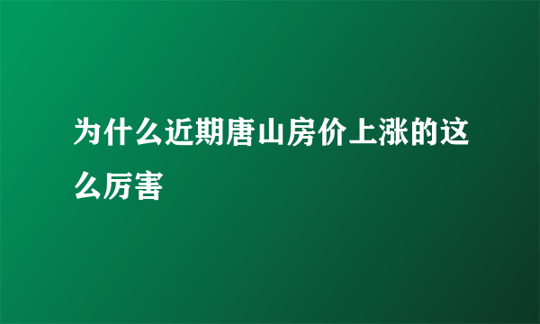 为什么近期唐山房价上涨的这么厉害