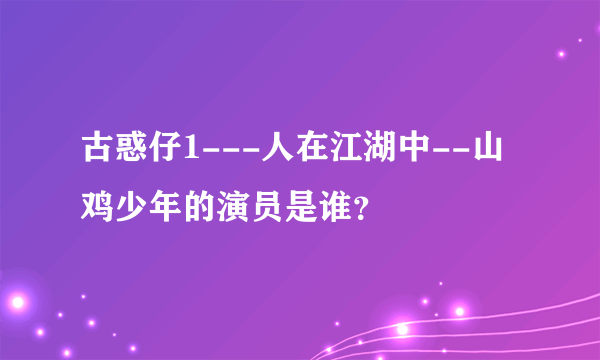 古惑仔1---人在江湖中--山鸡少年的演员是谁？