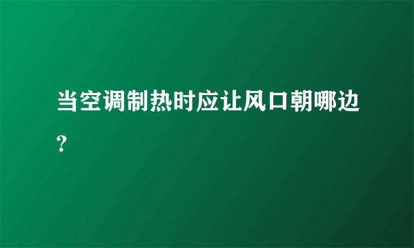 当空调制热时应让风口朝哪边？