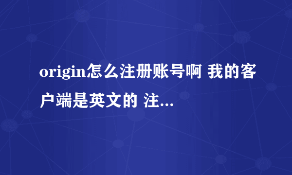 origin怎么注册账号啊 我的客户端是英文的 注册账号那个按钮是灰色的不能点 怎么注册啊？在线