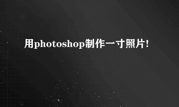 用photoshop制作一寸照片!