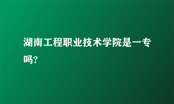 湖南工程职业技术学院是一专吗?