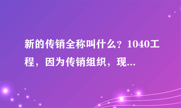 新的传销全称叫什么？1040工程，因为传销组织，现在都不承认自己现在做的是传销