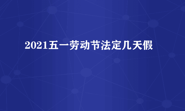 2021五一劳动节法定几天假