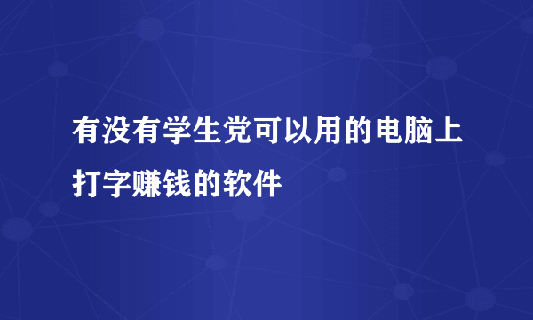 有没有学生党可以用的电脑上打字赚钱的软件