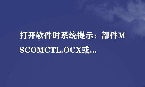 打开软件时系统提示：部件MSCOMCTL.OCX或其附件之一不能注册，怎么办啊？（Vista系统）