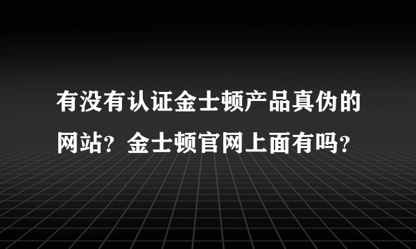 有没有认证金士顿产品真伪的网站？金士顿官网上面有吗？