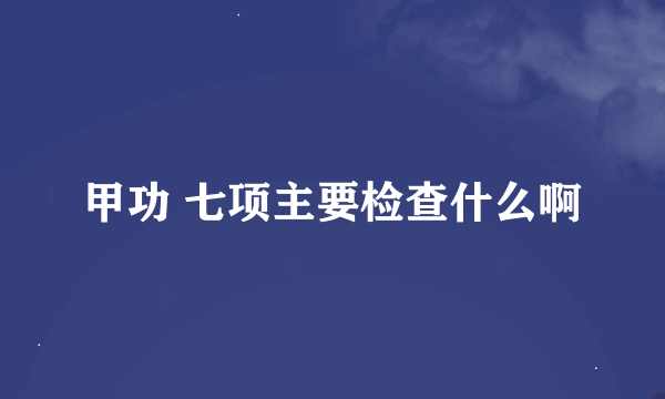 甲功 七项主要检查什么啊