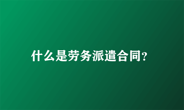 什么是劳务派遣合同？