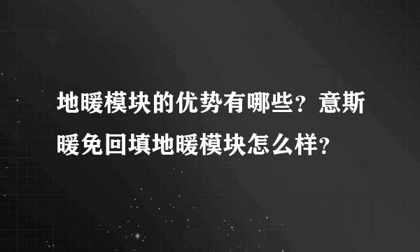 地暖模块的优势有哪些？意斯暖免回填地暖模块怎么样？