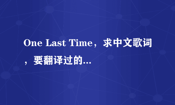 One Last Time，求中文歌词，要翻译过的，Kelly Mack演唱的版本