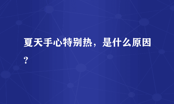 夏天手心特别热，是什么原因？