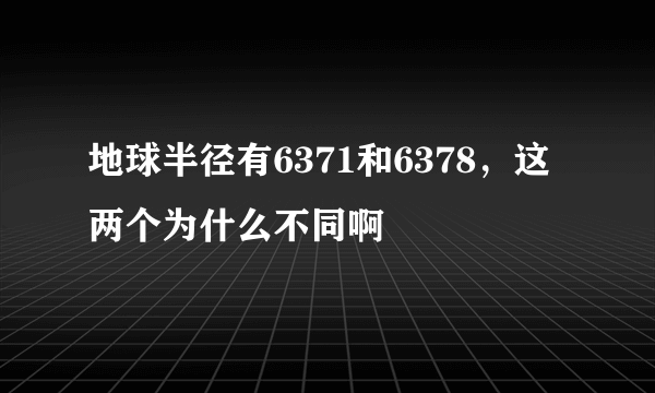 地球半径有6371和6378，这两个为什么不同啊