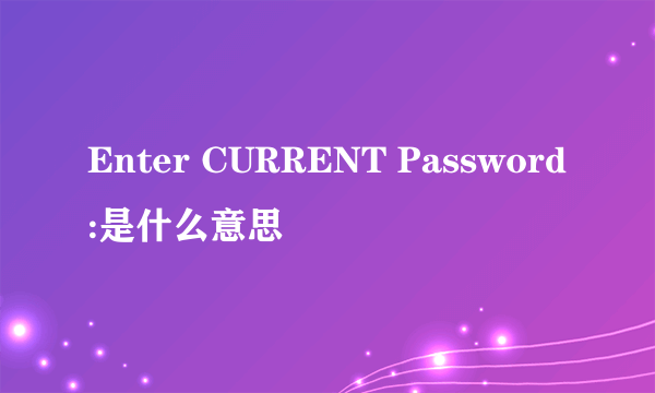 Enter CURRENT Password:是什么意思