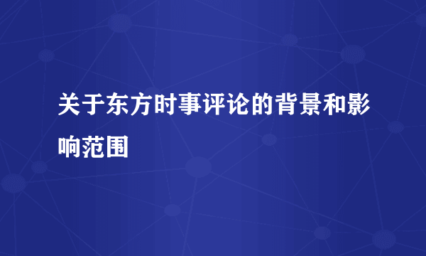 关于东方时事评论的背景和影响范围