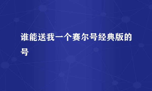 谁能送我一个赛尔号经典版的号