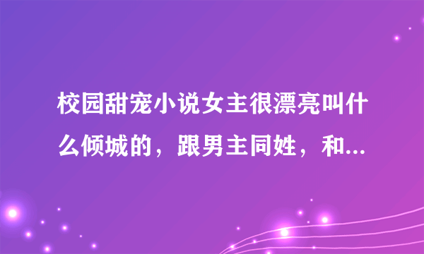 校园甜宠小说女主很漂亮叫什么倾城的，跟男主同姓，和男主是青梅竹马的小说