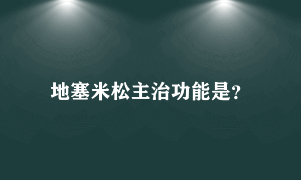 地塞米松主治功能是？