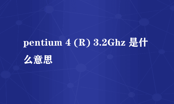 pentium 4 (R) 3.2Ghz 是什么意思