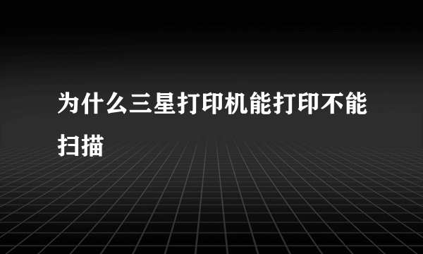 为什么三星打印机能打印不能扫描