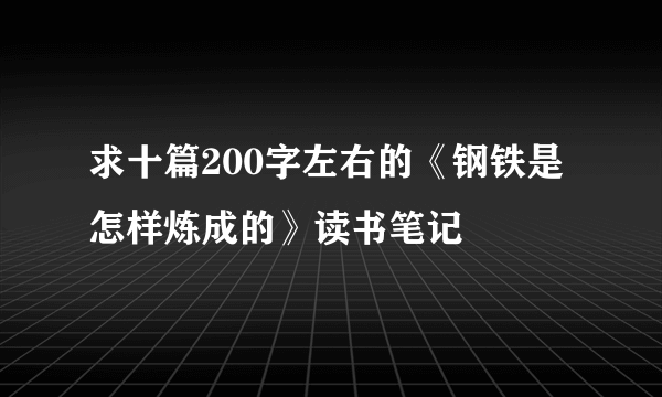 求十篇200字左右的《钢铁是怎样炼成的》读书笔记