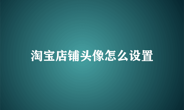 淘宝店铺头像怎么设置