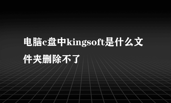 电脑c盘中kingsoft是什么文件夹删除不了