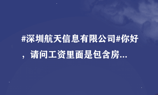 #深圳航天信息有限公司#你好，请问工资里面是包含房补饭补嘛？