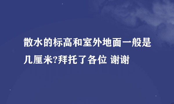 散水的标高和室外地面一般是几厘米?拜托了各位 谢谢