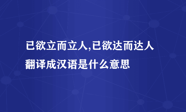 已欲立而立人,已欲达而达人   翻译成汉语是什么意思