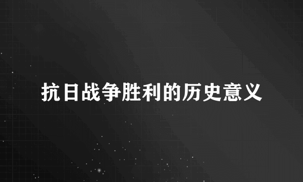 抗日战争胜利的历史意义