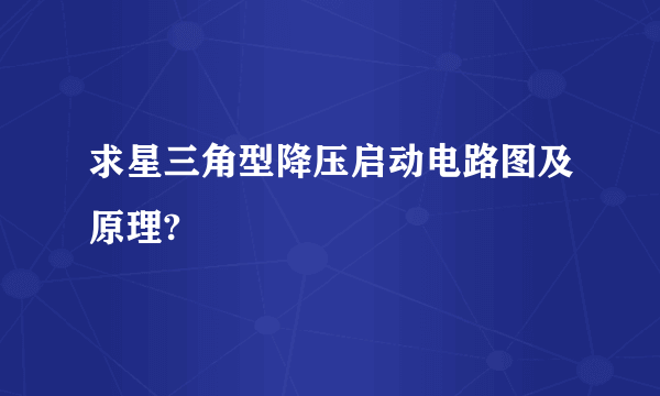 求星三角型降压启动电路图及原理?