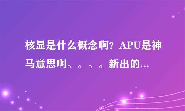 核显是什么概念啊？APU是神马意思啊。。。。新出的技术想了解哈