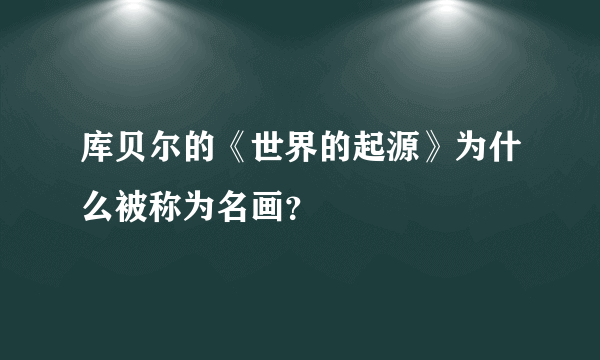 库贝尔的《世界的起源》为什么被称为名画？