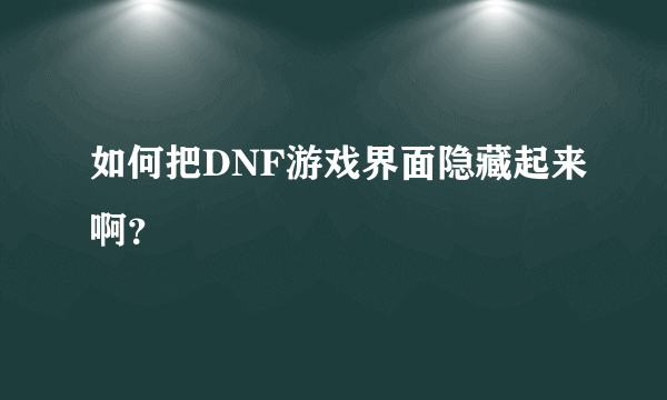 如何把DNF游戏界面隐藏起来啊？