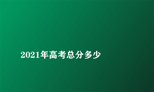 
2021年高考总分多少

