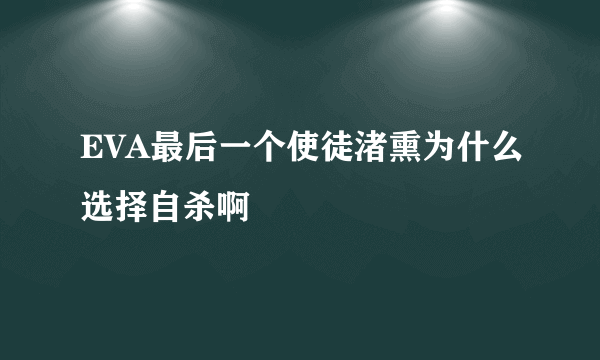 EVA最后一个使徒渚熏为什么选择自杀啊