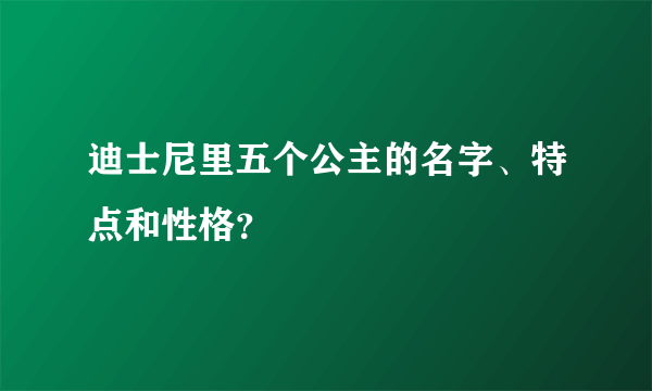 迪士尼里五个公主的名字、特点和性格？