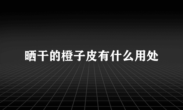 晒干的橙子皮有什么用处