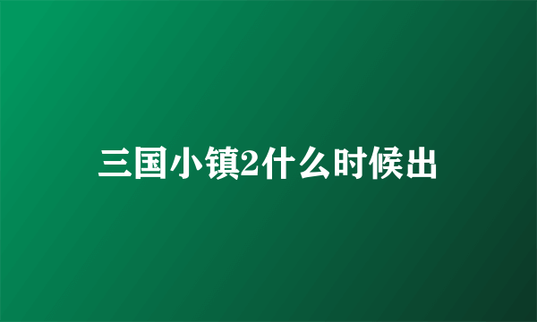 三国小镇2什么时候出