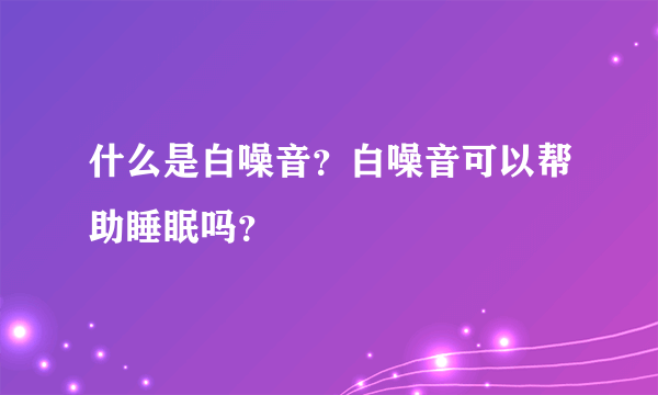 什么是白噪音？白噪音可以帮助睡眠吗？