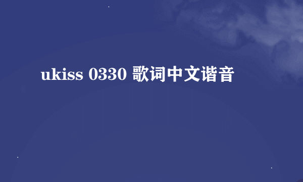 ukiss 0330 歌词中文谐音