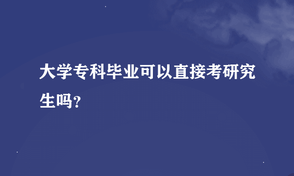 大学专科毕业可以直接考研究生吗？