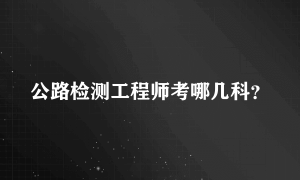 公路检测工程师考哪几科？