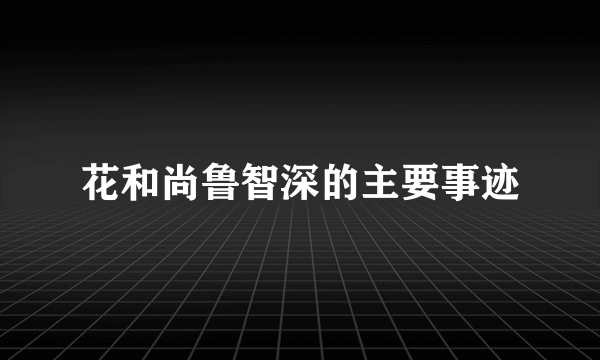 花和尚鲁智深的主要事迹