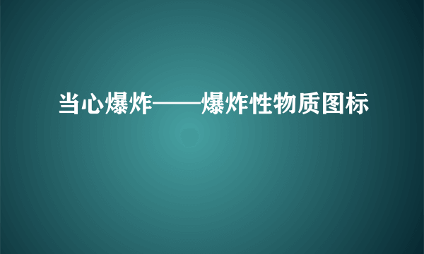 当心爆炸——爆炸性物质图标