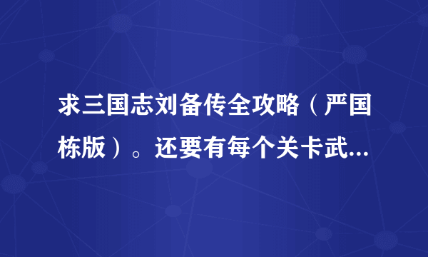 求三国志刘备传全攻略（严国栋版）。还要有每个关卡武将穿的装备。。果子有什么用。求高人指点。。跪求。